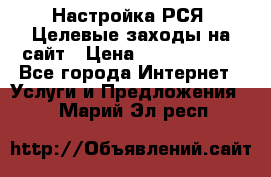 Настройка РСЯ. Целевые заходы на сайт › Цена ­ 5000-10000 - Все города Интернет » Услуги и Предложения   . Марий Эл респ.